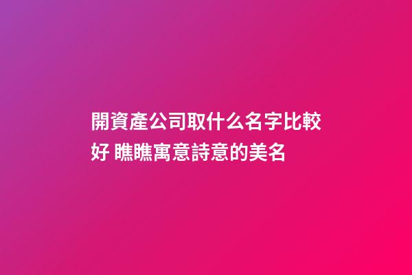 開資產公司取什么名字比較好 瞧瞧寓意詩意的美名-第1張-公司起名-玄機派